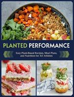 Planted Performance: Easy Plant-Based Recipes, Meal Plans, and Nutrition for All Athletes 