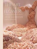 Art of the Flower, The   : A Photographic Collection of Iconic Floral Installations by Celebrity Florist Jeff Leatham