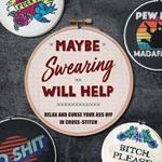 Maybe Swearing Will Help: Relax and Curse Your A** Off in Cross Stitch 