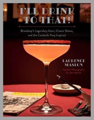 I'll Drink to That! Broadway Cocktails - Laurence Maslon - cover