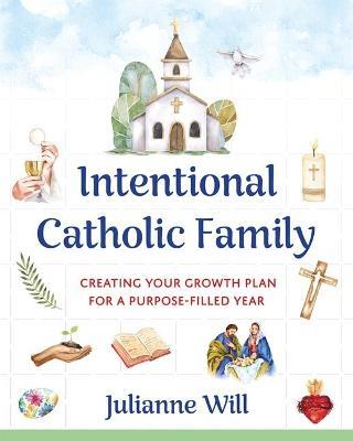 Intentional Catholic Family: Creating Your Growth Plan for a Purpose-Filled Year - Julianne M Will - cover