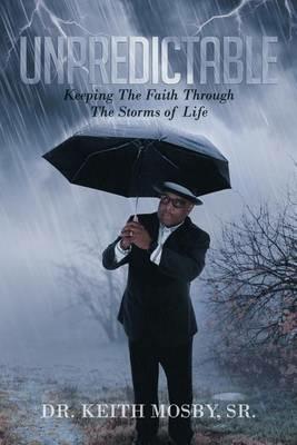 Unpredictable: Keeping the Faith Through the Storms of Life - Dr Keith Mosby Sr - cover