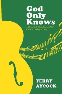 God Only Knows: A Classic Rock Album Intersects with Christian Theology & Living - Terry Aycock - cover