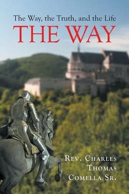 The Way, the Truth, and the Life: The Way - Rev Charles Thomas Comella Sr - cover