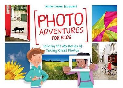Photo Adventures for Kids: Solving the Mysteries of Taking Great Photos - Anne-Laure Jacquart - cover