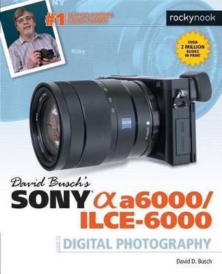 David Busch's Sony Alpha a6000/ILCE-6000 Guide to Digital Photography - David D. Busch - cover