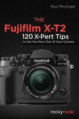 The Fujifilm X-T2: 120 X-Pert Tips to Get the Most Out of Your Camera - Rico Pfirstinger - cover