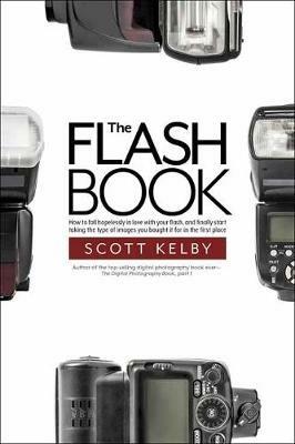 The Flash Book: How to fall hopelessly in love with your flash, and finally start taking the type of images you bought it for in the first place - Scott Kelby - cover