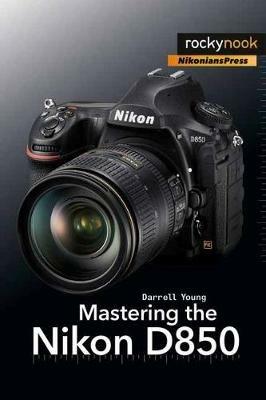 Mastering the Nikon D850 - Darrell Young - cover