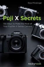Fuji X Secrets: 130 Ways to Make the Most of Your Fujifilm X Series Camera