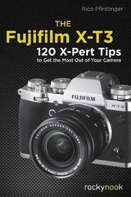 The Fujifilm X-T3: 120 X-Pert Tips to Get the Most Out of Your Camera - Rico Pfirstinger - cover