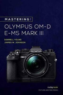 Mastering the Olympus OM-D E-M5 Mark III - James W. Johnson,Darrell Young - cover
