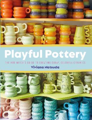 Playful Pottery: The Mudwitch's Guide to Creating Curvy, Colorful Ceramics - Viviana Matsuda - cover