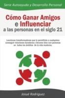 Como Ganar Amigos e Influenciar a Las Personas en el Siglo 21: Lecciones transformadoras que le permitiran a cualquiera conseguir relaciones duraderas y llevarse bien con personas en todos los ambitos de la vida moderna