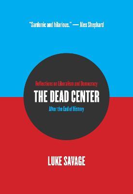 The Dead Center: Reflections on Liberalism and Democracy After the End of History - Luke Savage - cover