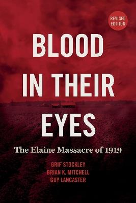 Blood in Their Eyes: The Elaine Massacre of 1919 - Grif Stockley,Brian K. Mitchell,Guy Lancaster - cover