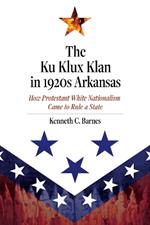 The Ku Klux Klan in 1920s Arkansas: How Protestant White Nationalism Came to Rule a State