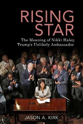 Rising Star: The Meaning of Nikki Haley, Trump's Unlikely Ambassador - Jason A. Kirk - cover