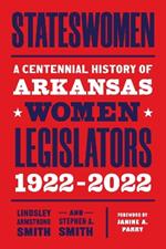Stateswomen: A Centennial History of Arkansas Women Legislators, 1922-2022