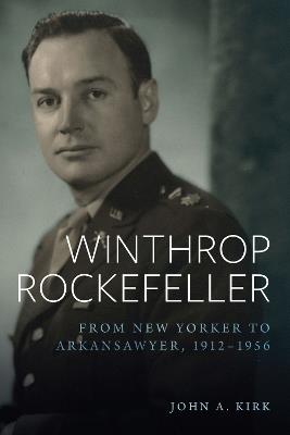 Winthrop Rockefeller: From New Yorker to Arkansawyer, 1912-1956 - John A. Kirk - cover