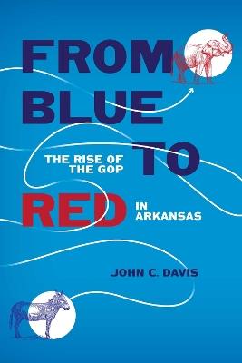 From Blue to Red: The Rise of the GOP in Arkansas - John C. Davis - cover