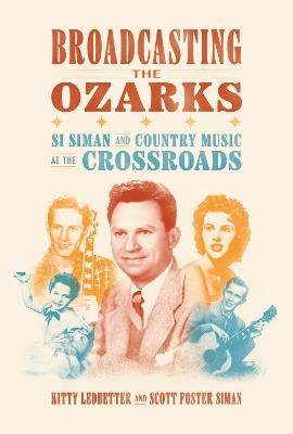 Broadcasting the Ozarks: Si Siman and Country Music at the Crossroads - Kitty Ledbetter,Scott Foster Siman - cover
