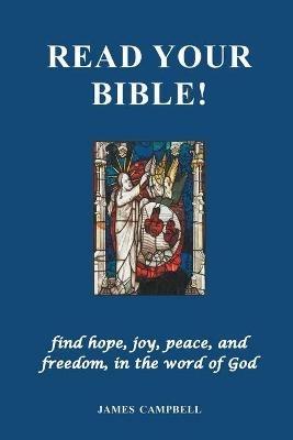 Read Your Bible!: find hope, joy, peace, and freedom, in the word of God - James Campbell - cover