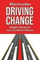 Driving Change: Techniques for improving your personal and professional performance - William Fintan Bohan - cover