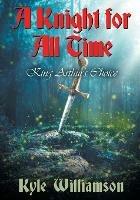 A Knight for All Time: King Arthur's Choice - Kyle Williamson - cover