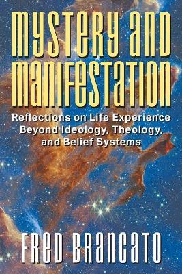 Mystery and Manifestation: Reflections on Life Experience Beyond Ideology, Theology, and Belief Systems - Fred Brancato - cover