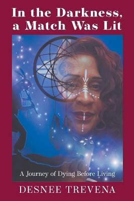 In the Darkness, a Match Was Lit: A Journey of Dying Before Living - Desnee Trevena - cover