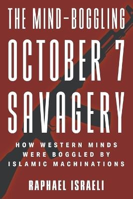 The Mind-Boggling October 7 Savagery: How Western Minds Were Boggled by Islamic Machinations - Raphael Israeli - cover