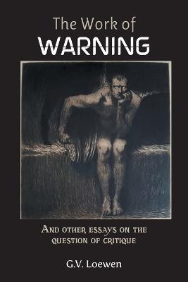 The Work of Warning: And other essays on the question of critique - G V Loewen - cover