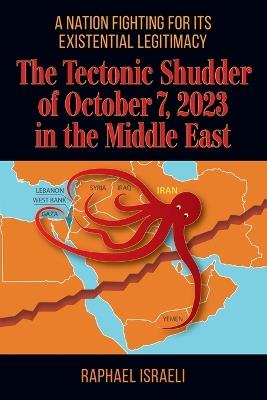 The Tectonic Shudder of October 7, 2023 in the Middle East: A Nation Fighting for Its Existential Legitimacy - Raphael Israeli - cover