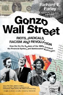 Gonzo Wall Street: RIOTS, RADICALS, RACISM AND REVOLUTION: How the Go-Go Bankers of the 1960s Crashed the Financial System and Bamboozled Washington - Richard E. Farley - cover