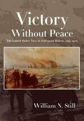 Victory Without Peace: The United States Navy in European Waters, 1919-1924 - William N. Still Jr - cover