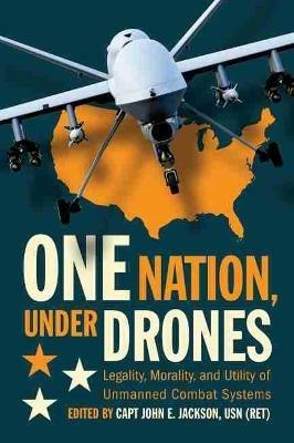 One Nation, Under Drones: Legality, Morality, and Utility of Unmanned Combat Systems - cover