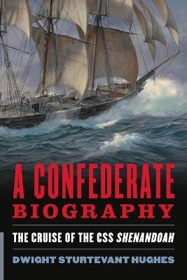 A Confederate Biography: The Cruise of the CSS Shenandoah - Dwight Sturtevant Hughes - cover