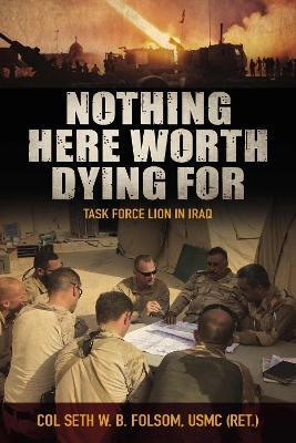 Nothing Here Worth Dying For: Task Force Lion in Iraq - Seth William Bell Folsom - cover