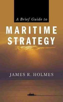 A Brief Guide to Maritime Strategy - James R. Holmes - cover