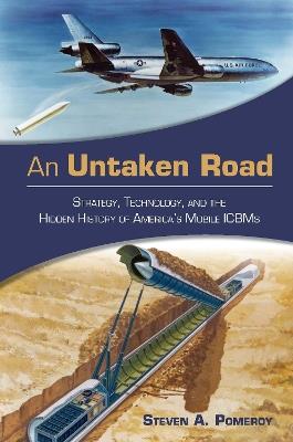 An Untaken Road: Strategy, Technology, and the Hidden History of America's Mobile ICBMs - Steven A Pomeroy - cover