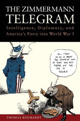 The Zimmermann Telegram: Intelligence, Diplomacy, and America's Entry into World War I - Thomas Boghardt - cover
