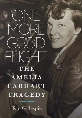 One More Good Flight: The Amelia Earhart Tragedy - Richard E Gillespie - cover
