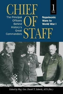 Chief of Staff: The Principal Officers behind History's Great Commanders Napoleonic Wars to World War I (vol. 1)