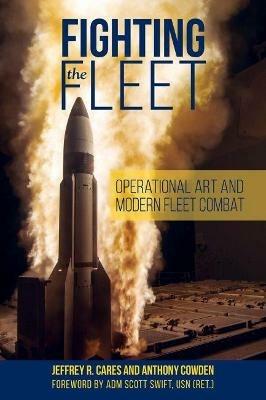 Fighting the Fleet: Operational Art and Modern Fleet Combat - Jeffrey R. Cares,Anthony Cowden,Scott Swift - cover
