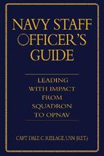 The Navy Staff Officer's Guide: Leading with Impact from Squadron to OPNAV