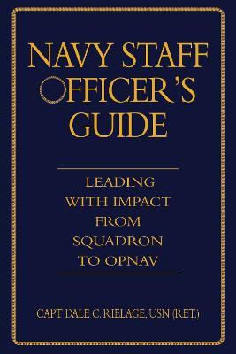 The Navy Staff Officer's Guide: Leading with Impact from Squadron to OPNAV - Dale Rielage - cover