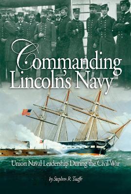 Commanding Lincoln's Navy: Union Naval Leadership During the Civil War - Stephen Taaffe - cover