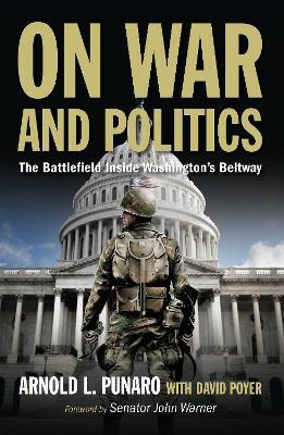 On War and Politics: The Battlefield Inside Washington's Beltway - Arnold L. Punaro,David C Poyer,John Warner - cover