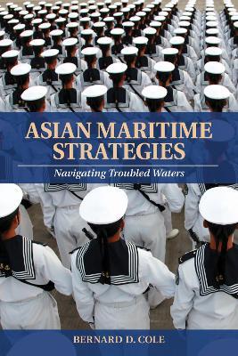 Asian Maritime Strategies: Navigating Troubled Waters - Bernard D. Cole - cover